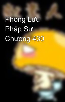 Phong Lưu Pháp Sư Chương 430