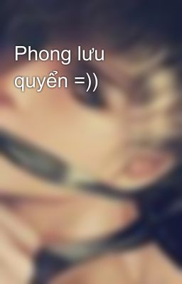 Phong lưu quyển =))