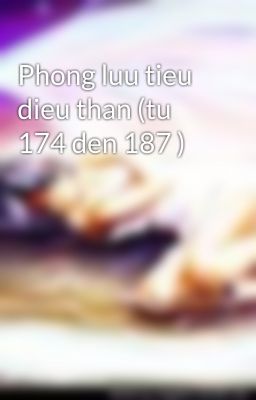 Phong luu tieu dieu than (tu 174 den 187 )