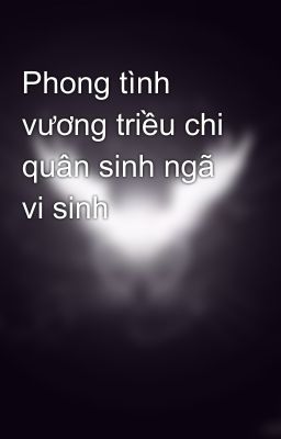 Phong tình vương triều chi quân sinh ngã vi sinh