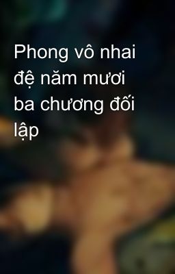 Phong vô nhai đệ năm mươi ba chương đối lập