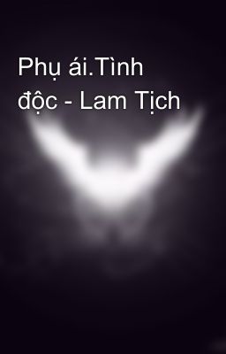 Phụ ái.Tình độc - Lam Tịch