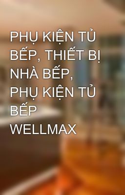 PHỤ KIỆN TỦ BẾP, THIẾT BỊ NHÀ BẾP, PHỤ KIỆN TỦ BẾP WELLMAX