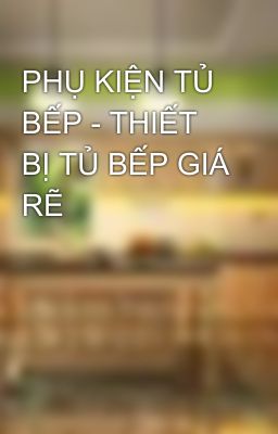 PHỤ KIỆN TỦ BẾP - THIẾT BỊ TỦ BẾP GIÁ RẼ