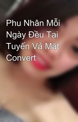 Phu Nhân Mỗi Ngày Đều Tại Tuyến Vả Mặt Convert