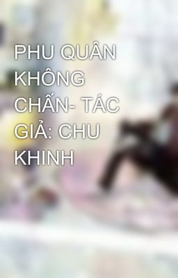 PHU QUÂN KHÔNG CHẤN- TÁC GIẢ: CHU KHINH