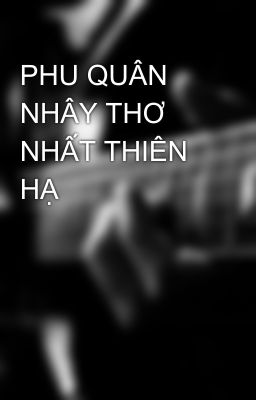 PHU QUÂN NHÂY THƠ NHẤT THIÊN HẠ