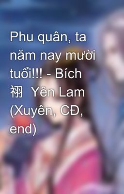 Phu quân, ta năm nay mười tuổi!!! - Bích  祤  Yên Lam (Xuyên, CĐ, end)