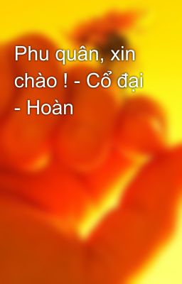 Phu quân, xin chào ! - Cổ đại - Hoàn