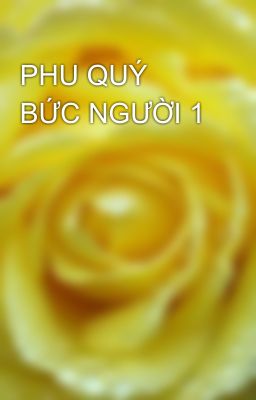 PHU QUÝ BỨC NGƯỜI 1