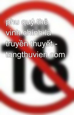 phu quý thê vinh chính là truyền thuyết - tangthuvien.com