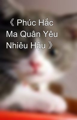 《 Phúc Hắc Ma Quân Yêu Nhiêu Hậu 》