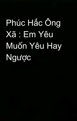 Phúc Hắc Ông Xã : Em Yêu Muốn Yêu Hay Ngược 