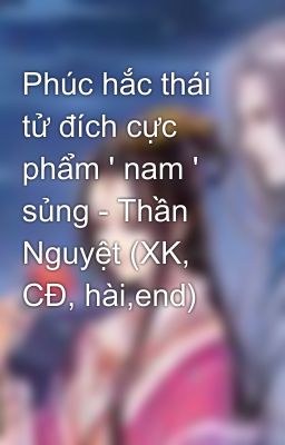 Phúc hắc thái tử đích cực phẩm ' nam ' sủng - Thần Nguyệt (XK, CĐ, hài,end)