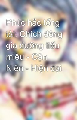 Phúc hắc tổng tài: Chích đông gia dưỡng tiểu miêu - Cận Niên - Hiện đại