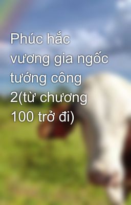 Phúc hắc vương gia ngốc tướng công 2(từ chương 100 trở đi)