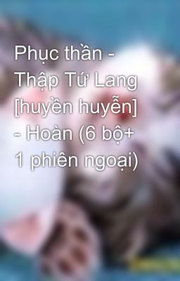 Phục thần - Thập Tứ Lang [huyền huyễn] - Hoàn (6 bộ+ 1 phiên ngoại)