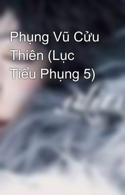 Phụng Vũ Cửu Thiên (Lục Tiểu Phụng 5)