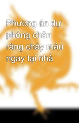 Phương án dự phòng chân răng chảy máu ngay tại nhà