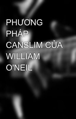 PHƯƠNG PHÁP CANSLIM CỦA WILLIAM O'NEIL