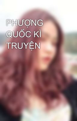 PHƯỢNG QUỐC KÌ TRUYỆN