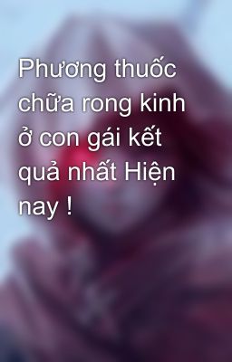 Phương thuốc chữa rong kinh ở con gái kết quả nhất Hiện nay !