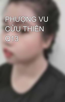 PHƯỢNG VU CỬU THIÊN Q13