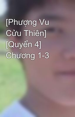 [Phượng Vu Cửu Thiên] [Quyển 4] Chương 1-3