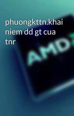 phuongkttn.khai niem dd gt cua tnr