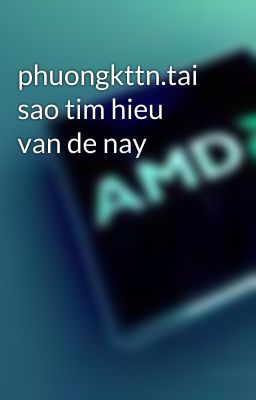 phuongkttn.tai sao tim hieu van de nay