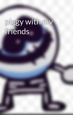 piggy with my friends