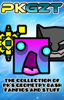 PKGZT: The Collection of PK's Geometry Dash Fanfics n stuff