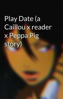 Play Date (a Caillou x reader x Peppa Pig story)