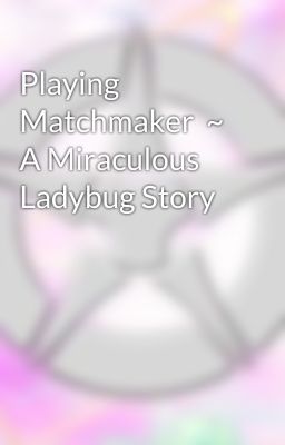 Playing Matchmaker  ~ A Miraculous Ladybug Story 