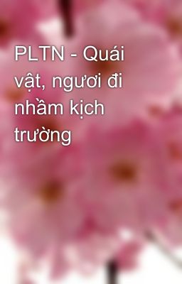 PLTN - Quái vật, ngươi đi nhầm kịch trường