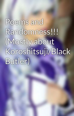 Poems and Randomness!!! (Mostly about Koroshitsuji/Black Butler)