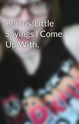 Poems/Little Sayings I Come Up With.