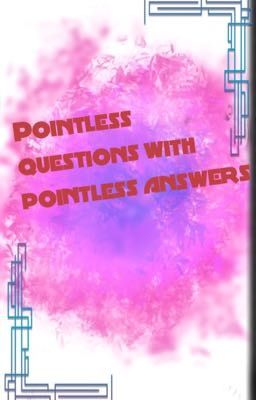 Pointless questions with pointless answers 