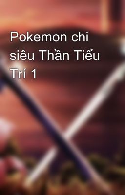 Pokemon chi siêu Thần Tiểu Trí 1