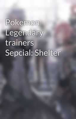 Pokemon Legendary trainers Sepcial: Shelter