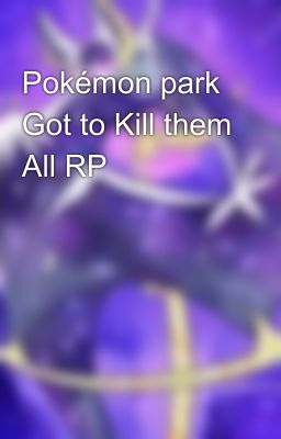 Pokémon park Got to Kill them All RP