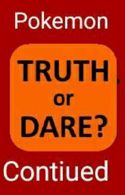 Pokemon truth or dare contiued.....