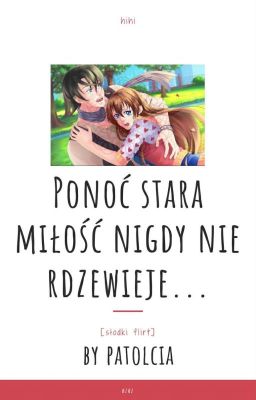 Ponoć stara miłość nigdy nie rdzewieje... [Słodki Flirt].