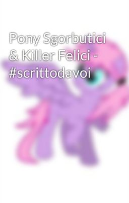 Pony Sgorbutici & Killer Felici - #scrittodavoi