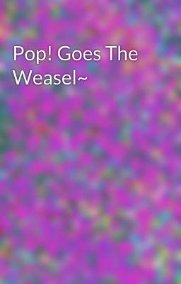 Pop! Goes The Weasel~