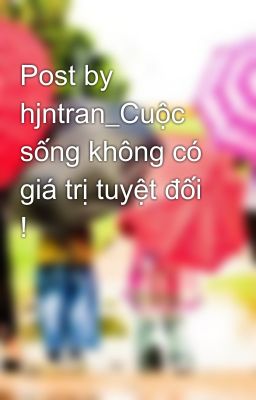 Post by hjntran_Cuộc sống không có giá trị tuyệt đối !