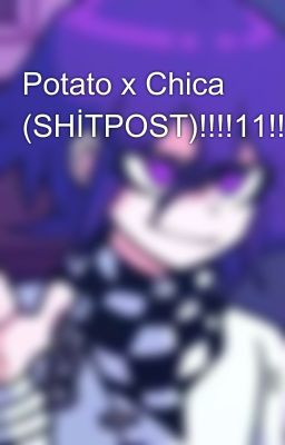 Potato x Chica (SHİTPOST)!!!!11!!!!!!!1!!111