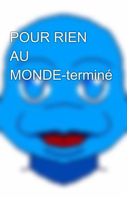 POUR RIEN AU MONDE-terminé