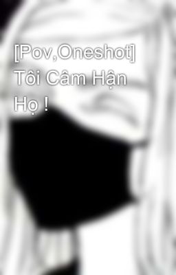 [Pov,Oneshot] Tôi Câm Hận Họ !