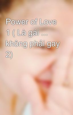 Power of Love 1 ( Là gái ... không phải gay 2)